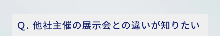 Q.他社主催の展示会との違いが知りたい