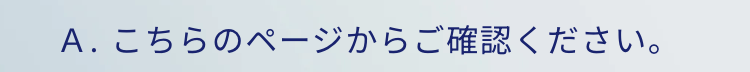 A. こちらのページからご確認ください。
