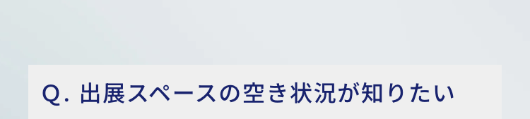 Q. 出展スペースの空き状況が知りたい