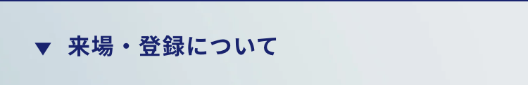 ▼ 来場・登録について