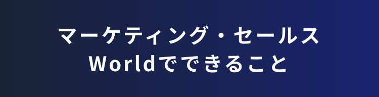 マーケティング・セールス
Worldでできること