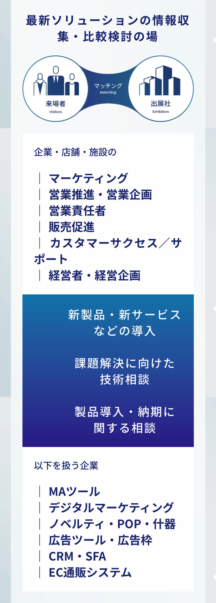 最新ソリューションの情報収集・比較検討の場
企業・店舗・施設の
マーケティング
営業推進・営業企画
営業責任者
販売促進
カスタマーサクセス／サポート
経営者・経営企画
新製品・新サービスなどの導入
課題解決に向けた技術相談
製品導入・納期に関する相談
以下を扱う企業
MAツール
デジタルマーケティング
ノベルティ・POP・什器
広告ツール・広告枠
CRM・SFA
EC通販システム