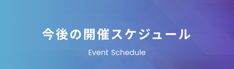 今後の開催スケジュール
Event Schedule
